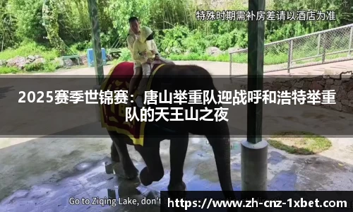 2025赛季世锦赛：唐山举重队迎战呼和浩特举重队的天王山之夜