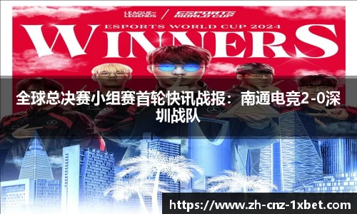 全球总决赛小组赛首轮快讯战报：南通电竞2-0深圳战队